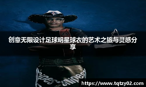 创意无限设计足球明星球衣的艺术之旅与灵感分享