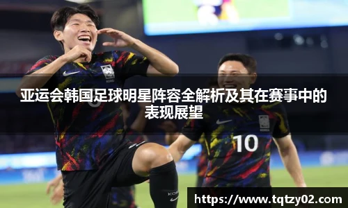亚运会韩国足球明星阵容全解析及其在赛事中的表现展望